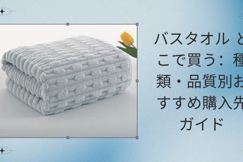 バスタオル どこで買う：種類・品質別おすすめ購入先ガイド