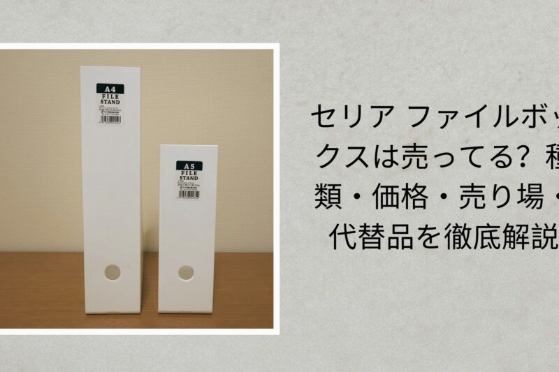 セリア ファイルボックスは売ってる？種類・価格・売り場・代替品を徹底解説【2026年最新版】