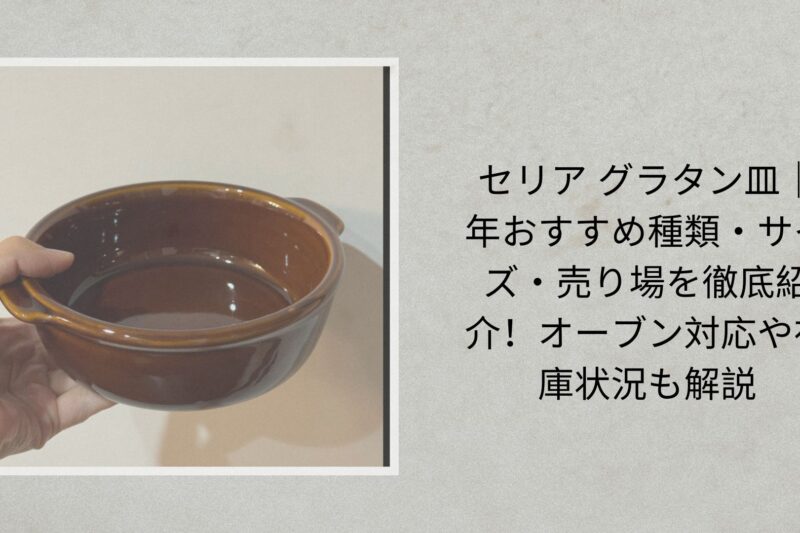 セリア グラタン皿｜2026年おすすめ種類・サイズ・売り場を徹底紹介！オーブン対応や在庫状況も解説