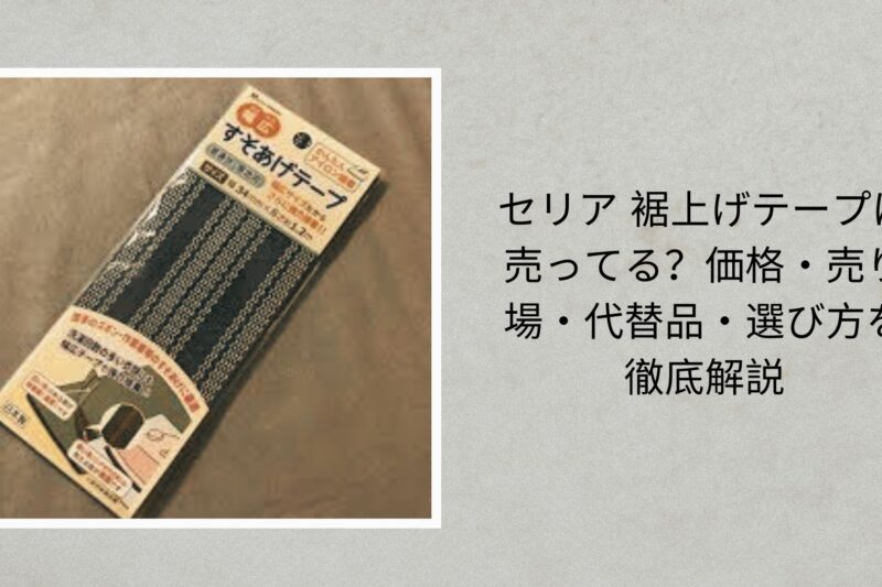 セリア 裾上げテープは売ってる？価格・売り場・代替品・選び方を徹底解説【2026年最新版】