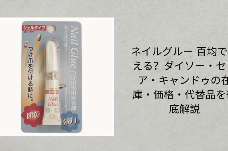 ネイルグルー 百均で買える？ダイソー・セリア・キャンドゥの在庫・価格・代替品を徹底解説【2026年最新版】