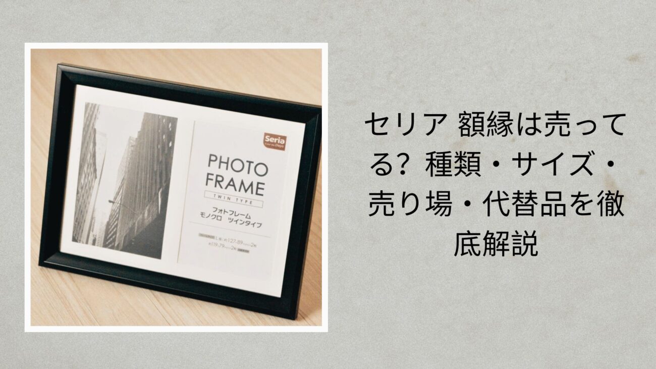 セリア 額縁は売ってる？種類・サイズ・売り場・代替品を徹底解説【2026年最新版】