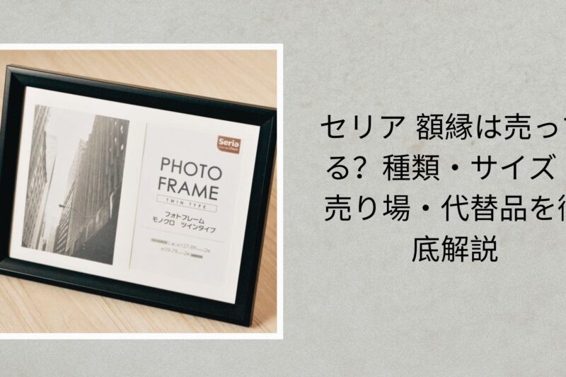セリア 額縁は売ってる？種類・サイズ・売り場・代替品を徹底解説【2026年最新版】