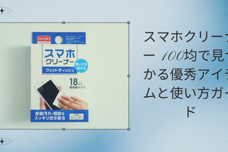 スマホクリーナー 100均で見つかる優秀アイテムと使い方ガイド