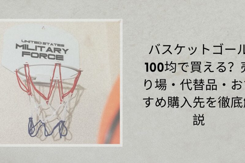 バスケットゴール 100均で買える？売り場・代替品・おすすめ購入先を徹底解説【2026年最新】