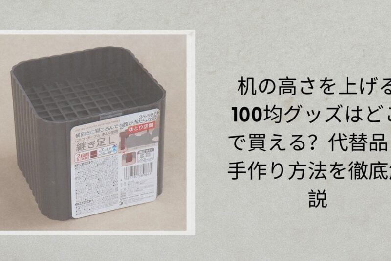 机の高さを上げる100均グッズはどこで買える？代替品・手作り方法を徹底解説【2026年最新】