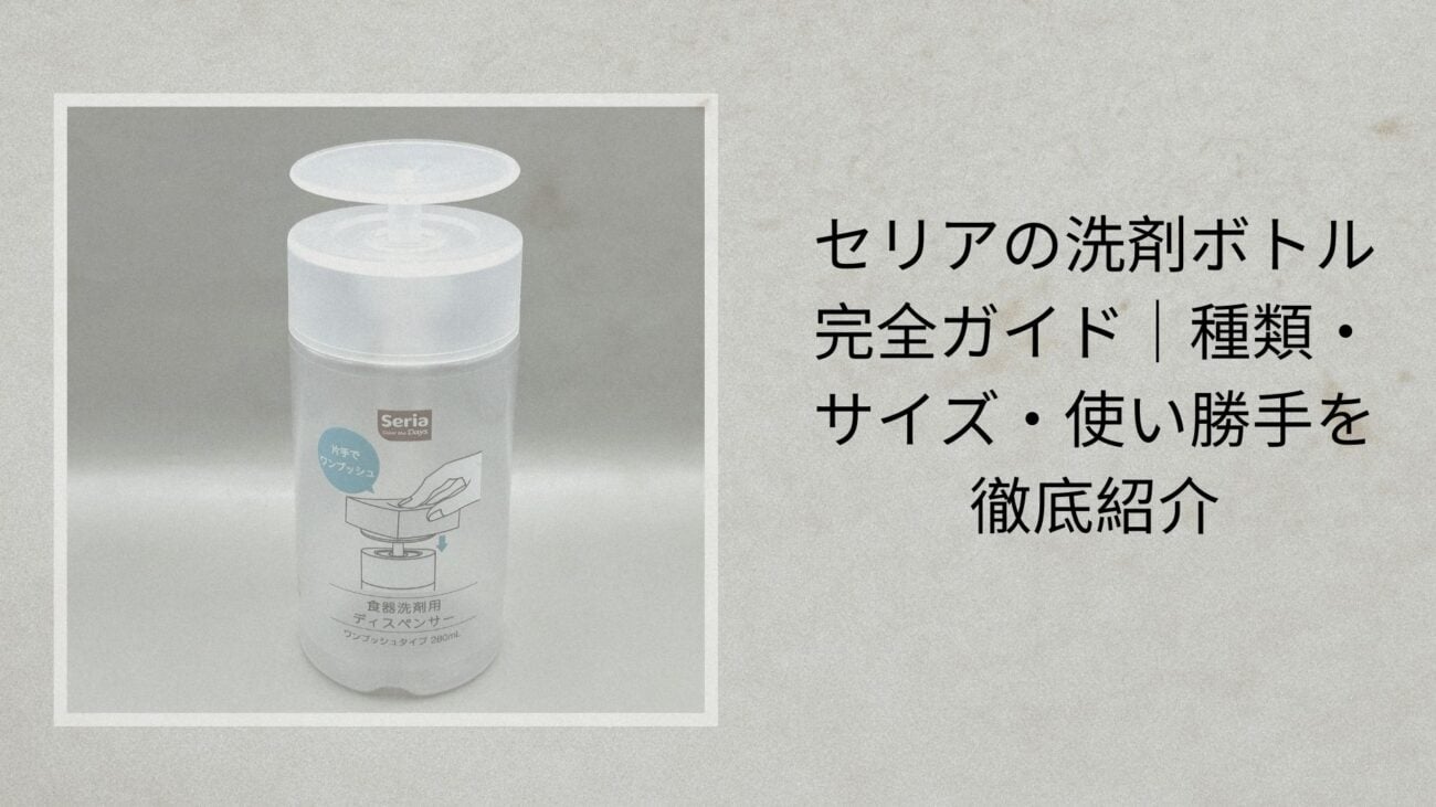 セリアの洗剤ボトル完全ガイド｜種類・サイズ・使い勝手を徹底紹介