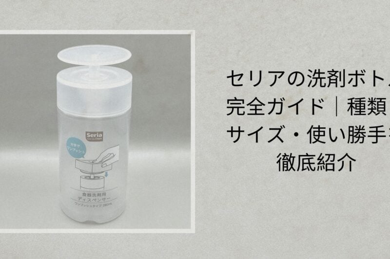 セリアの洗剤ボトル完全ガイド｜種類・サイズ・使い勝手を徹底紹介
