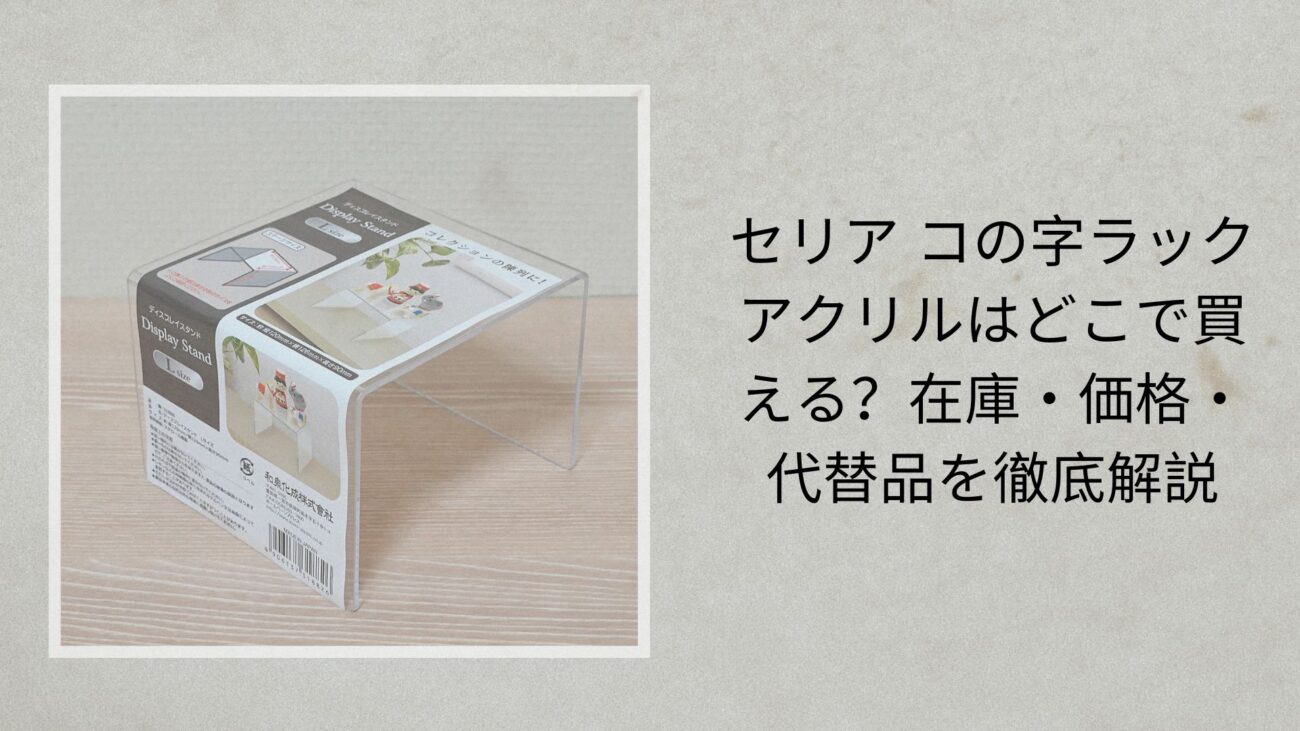 セリア コの字ラック アクリルはどこで買える？在庫・価格・代替品を徹底解説【2026年最新】