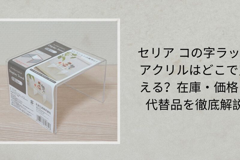 セリア コの字ラック アクリルはどこで買える？在庫・価格・代替品を徹底解説【2026年最新】