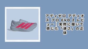 アディゼロ アディオス プロ Evo 2 レビュー｜実際に履いて感じた「速さ」の正体