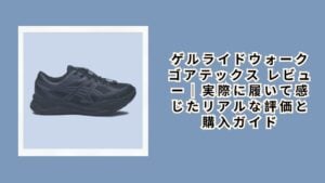 ゲルライドウォーク ゴアテックス レビュー｜実際に履いて感じたリアルな評価と購入ガイド